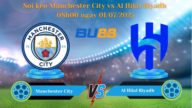 BU88 Nhận định soi kèo Manchester City vs Al Hilal Riyadh 08h00 ngày 01/07/2025 - FIFA Club World Cup