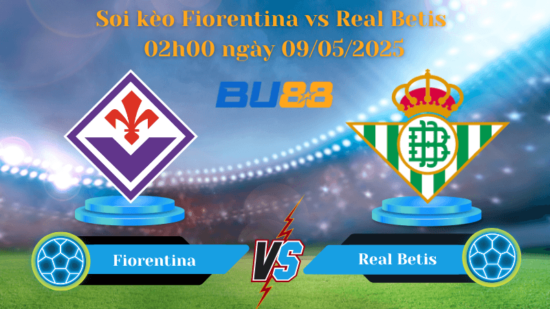 BU88 Nhận định soi kèo Fiorentina vs Real Betis 02h00 ngày 09/05/2025 - Conference League