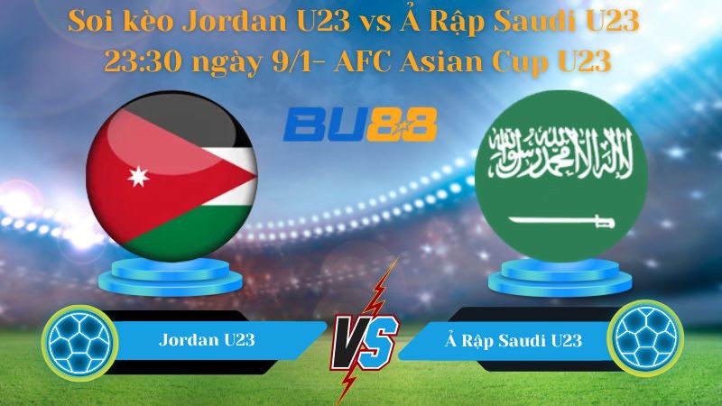 BU88 Nhận định bóng đá Jordan U23 vs Ả Rập Saudi U23 23:30 ngày 9/1 - AFC Asian Cup U23