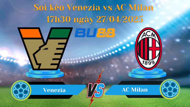 BU88 Nhận định soi kèo Venezia vs AC Milan 17h30 ngày 27/04/2025 - Serie A
