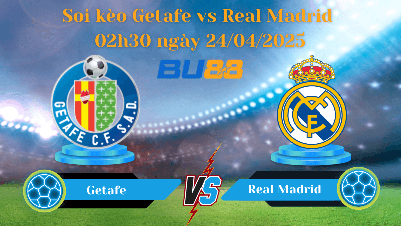 BU88 Nhận định soi kèo Getafe vs Real Madrid 02h30 ngày 24/04/2025 - La Liga