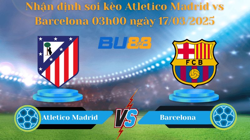 BU88 Nhận định soi kèo Atletico Madrid vs Barcelona 03h00 ngày 17/03/2025 - La Liga