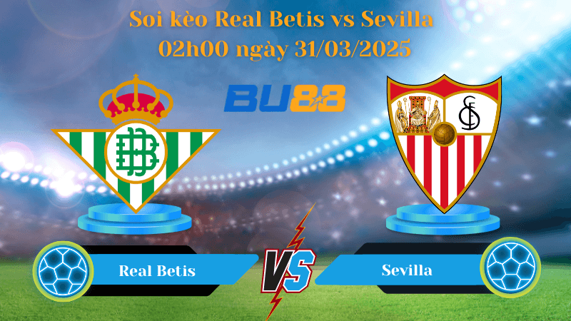 BU88 Nhận định soi kèo Real Betis vs Sevilla 02h00 ngày 31/03/2025 - La Liga