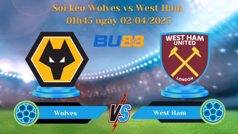 BU88 Nhận định soi kèo Wolves vs West Ham 01h45 ngày 02/04/2025 - Ngoại hạng Anh