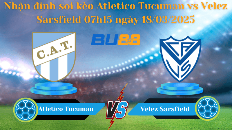 BU88 Nhận định soi kèo Atletico Tucuman vs Velez Sarsfield 07h15 ngày 18/03/2025 - VĐQG Argentina