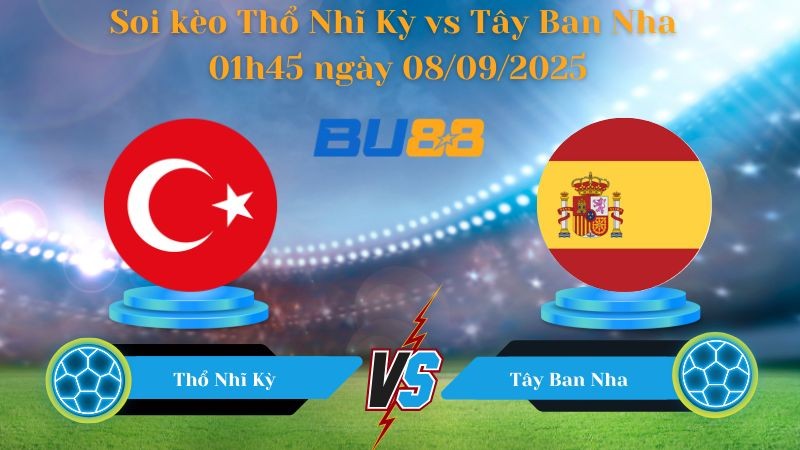 BU88 Nhận định soi kèo Thổ Nhĩ Kỳ vs Tây Ban Nha 01h45 ngày 08/09/2025 - Vòng loại World Cup